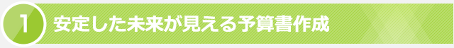 1. 安定した未来が見える予算書作成